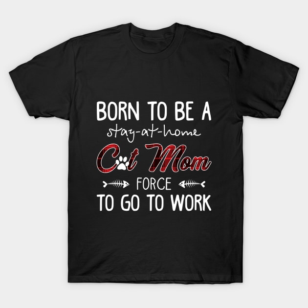Born To Be A Stay At Home Cat Mom Force To Go To W T-Shirt by Elsie